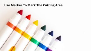 Use A Marker to Mark the Cutting Area