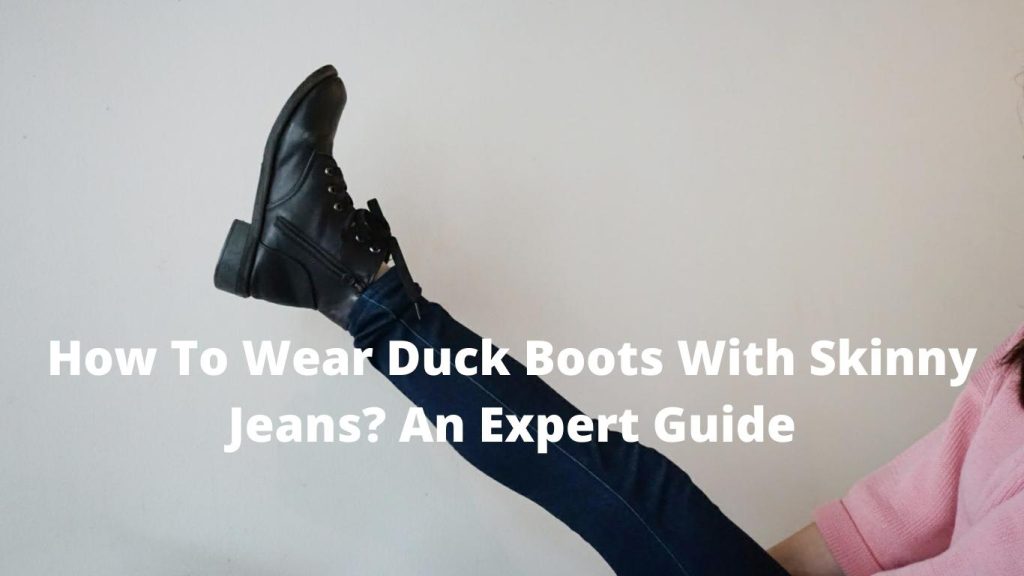 How To Wear Duck Boots With Skinny Jeans? An Expert Guide