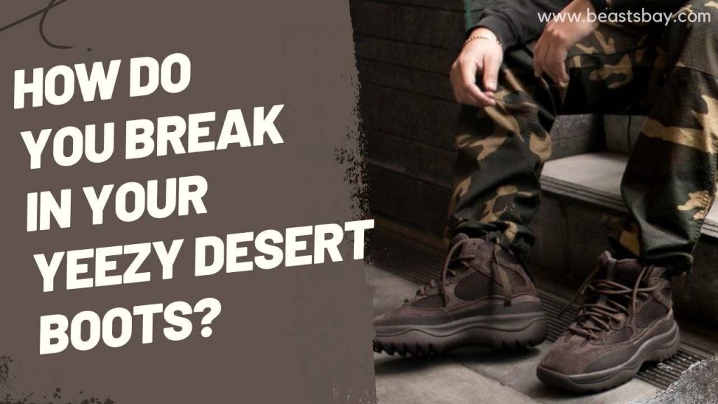How Do You Break In Your Yeezy Desert Boots?