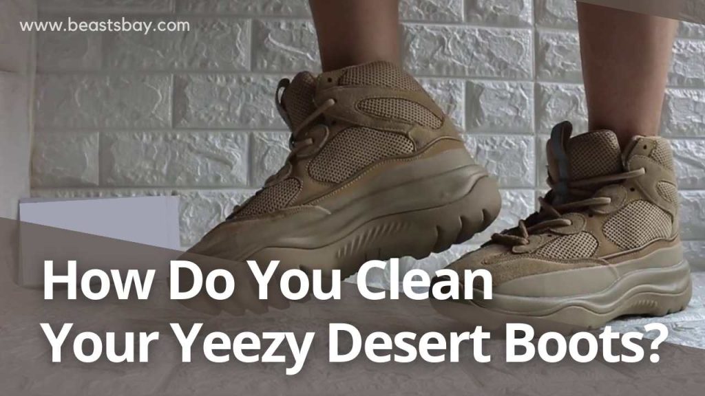 How Do You Clean Your Yeezy Desert Boots