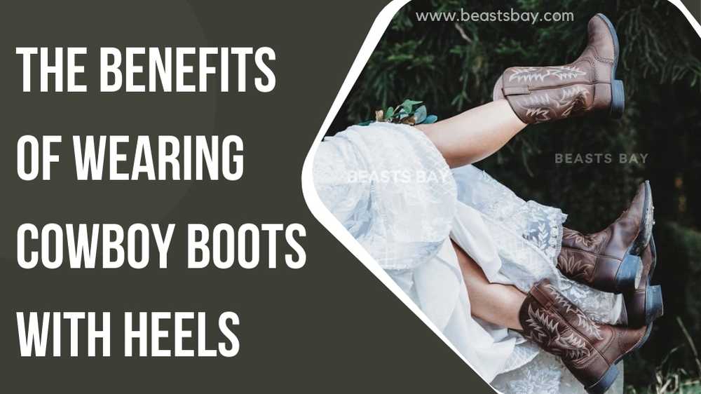 The Benefits of Wearing Cowboy Boots with Heels