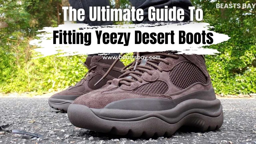 The Ultimate Guide To Fitting Yeezy Desert Boots