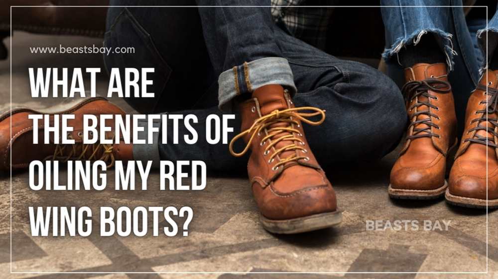 What Are the Benefits Of Oiling My Red Wing Boots